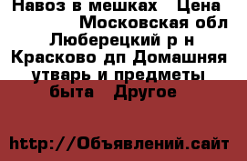 Навоз в мешках › Цена ­ 100-150 - Московская обл., Люберецкий р-н, Красково дп Домашняя утварь и предметы быта » Другое   